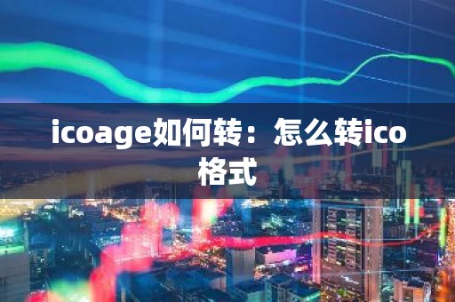 icoage如何转：怎么转ico格式