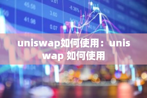 uniswap如何使用：uniswap 如何使用
