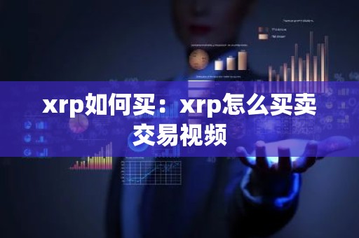 xrp如何买：xrp怎么买卖交易视频