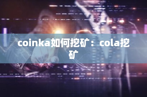 coinka如何挖矿：cola挖矿