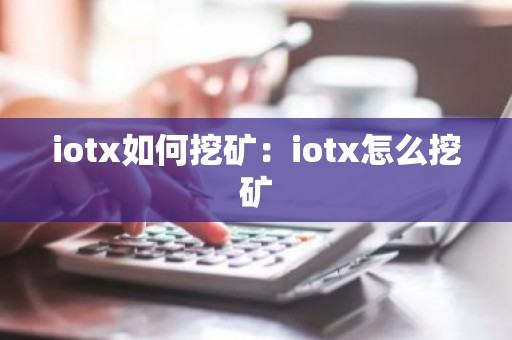 iotx如何挖矿：iotx怎么挖矿