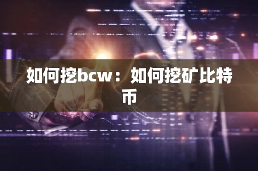 如何挖bcw：如何挖矿比特币