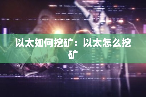 以太如何挖矿：以太怎么挖矿