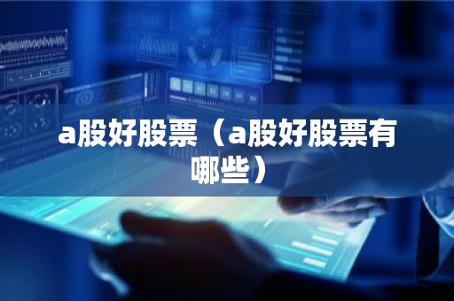 a股好股票（a股好股票有哪些）