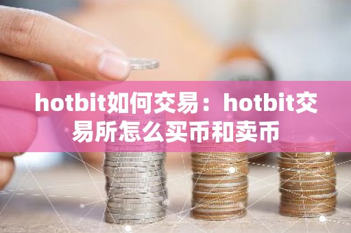 hotbit如何交易：hotbit交易所怎么买币和卖币