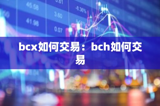 bcx如何交易：bch如何交易