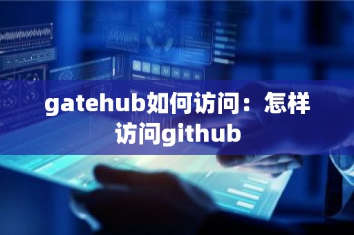 gatehub如何访问：怎样访问github