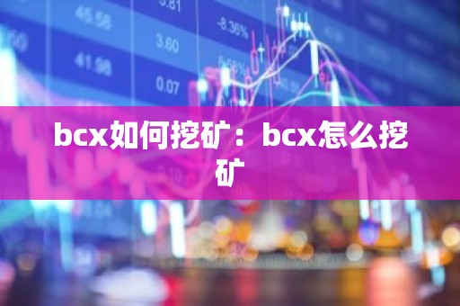 bcx如何挖矿：bcx怎么挖矿