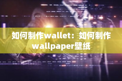 如何制作wallet：如何制作wallpaper壁纸