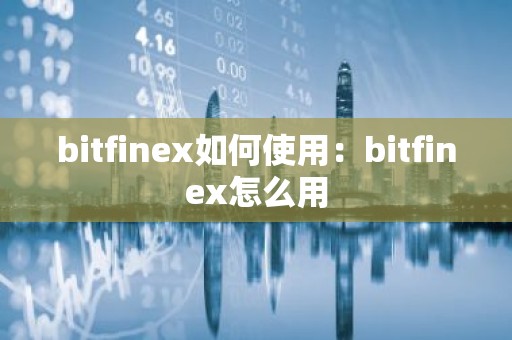 bitfinex如何使用：bitfinex怎么用
