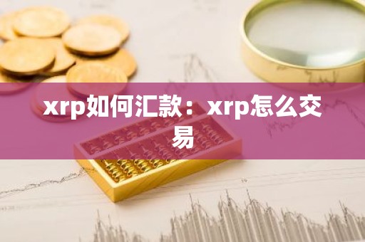 xrp如何汇款：xrp怎么交易