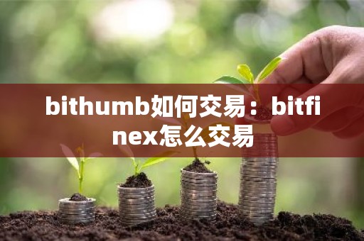 bithumb如何交易：bitfinex怎么交易