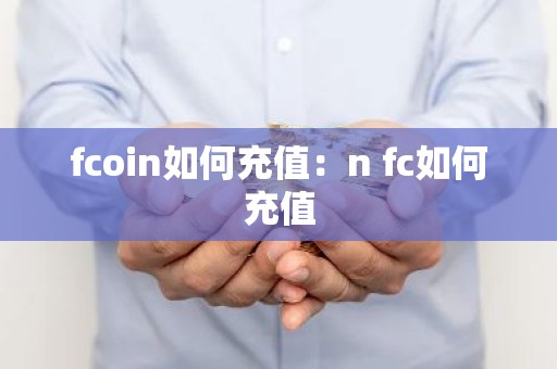 fcoin如何充值：n fc如何充值
