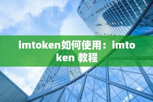 imtoken如何使用：imtoken 教程
