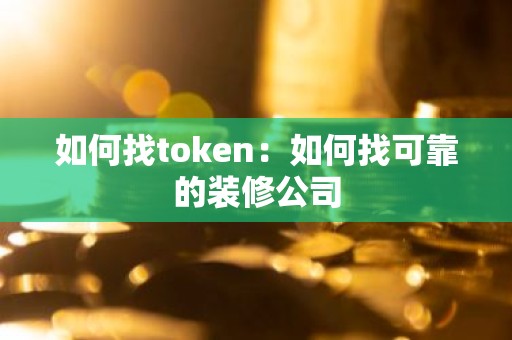 如何找token：如何找可靠的装修公司