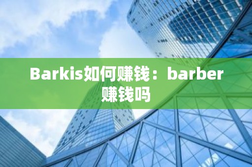 Barkis如何赚钱：barber赚钱吗