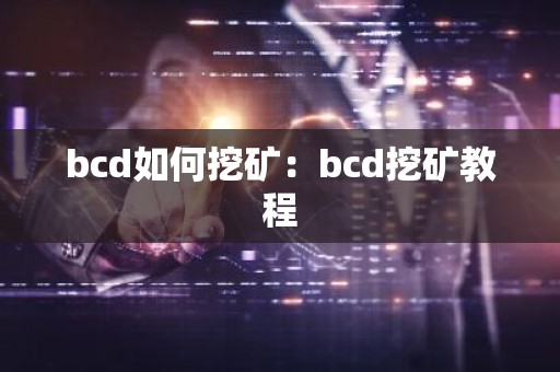 bcd如何挖矿：bcd挖矿教程