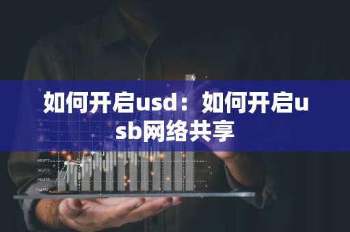 如何开启usd：如何开启usb网络共享