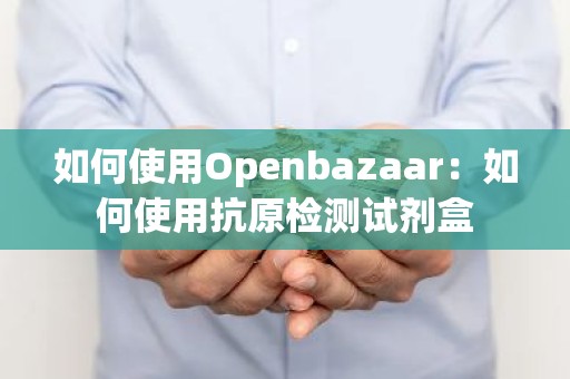 如何使用Openbazaar：如何使用抗原检测试剂盒