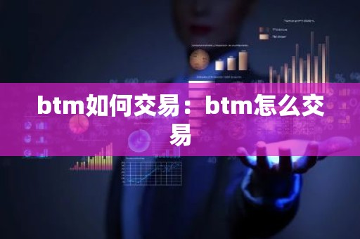 btm如何交易：btm怎么交易