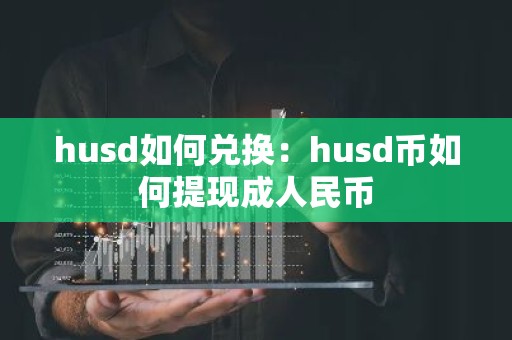 husd如何兑换：husd币如何提现成人民币