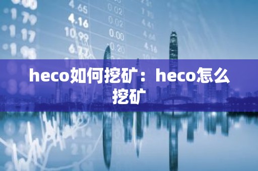 heco如何挖矿：heco怎么挖矿