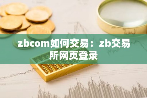 zbcom如何交易：zb交易所网页登录
