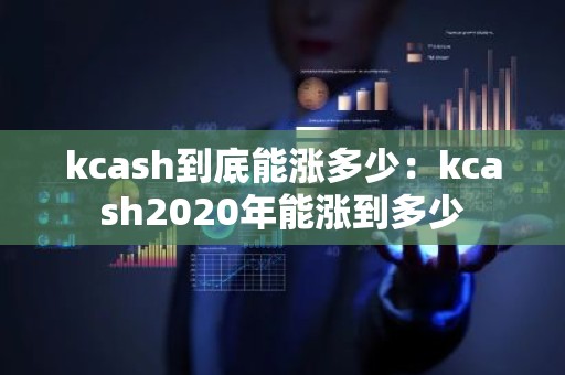 kcash到底能涨多少：kcash2020年能涨到多少