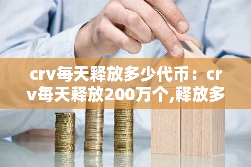 crv每天释放多少代币：crv每天释放200万个,释放多久?