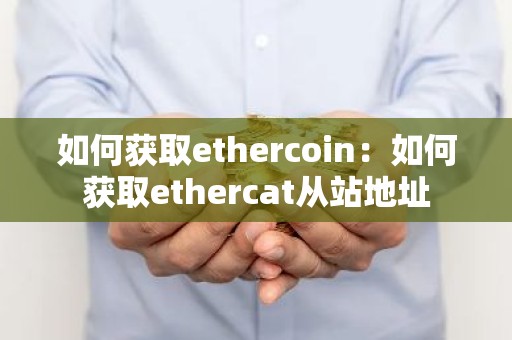 如何获取ethercoin：如何获取ethercat从站地址