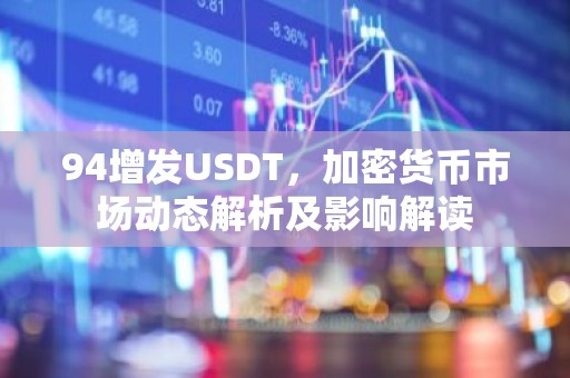 94增发USDT，加密货币市场动态解析及影响解读