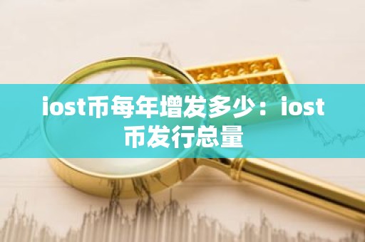 iost币每年增发多少：iost币发行总量