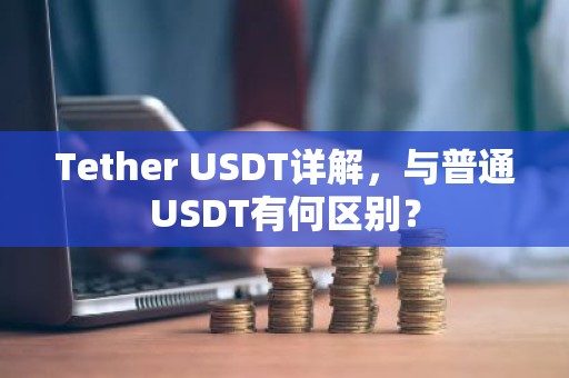 Tether USDT详解，与普通USDT有何区别？