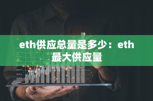 eth供应总量是多少：eth最大供应量