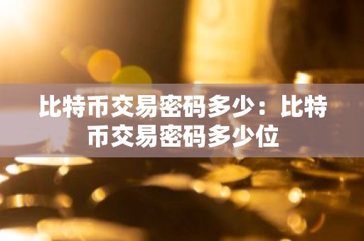 比特币交易密码多少：比特币交易密码多少位