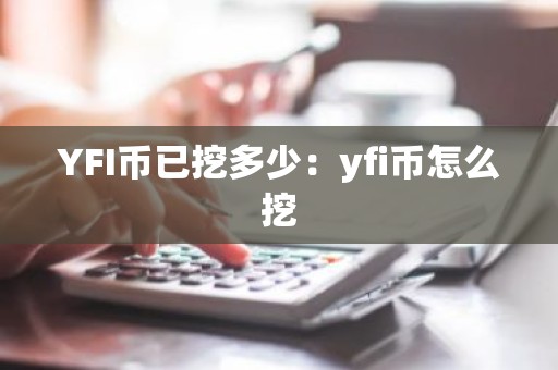 YFI币已挖多少：yfi币怎么挖