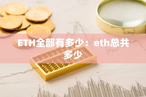 ETH全部有多少：eth总共多少