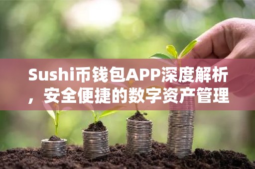 Sushi币钱包APP深度解析，安全便捷的数字资产管理利器
