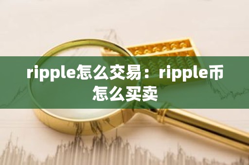 ripple怎么交易：ripple币怎么买卖