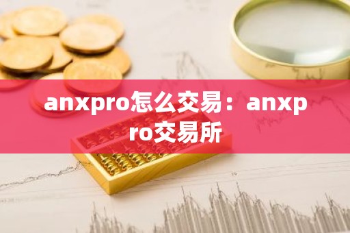 anxpro怎么交易：anxpro交易所