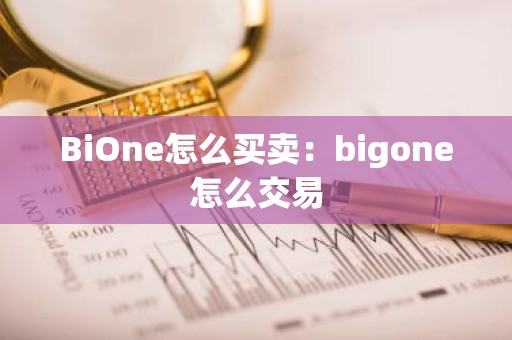 BiOne怎么买卖：bigone怎么交易