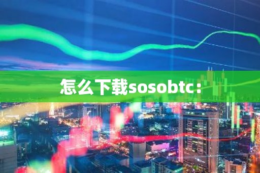 怎么下载sosobtc：
