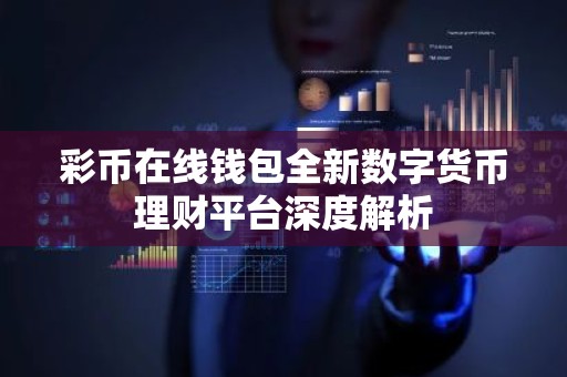 彩币在线钱包全新数字货币理财平台深度解析