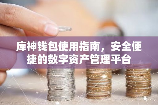 库神钱包使用指南，安全便捷的数字资产管理平台