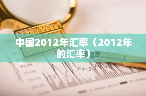 中国2012年汇率（2012年的汇率）