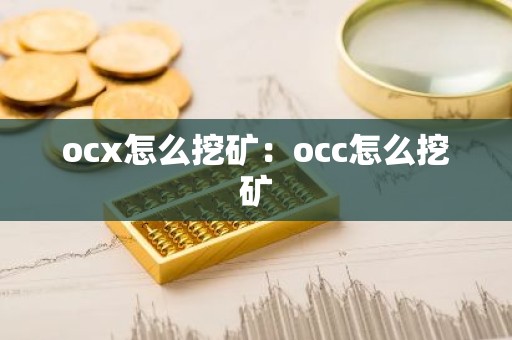 ocx怎么挖矿：occ怎么挖矿