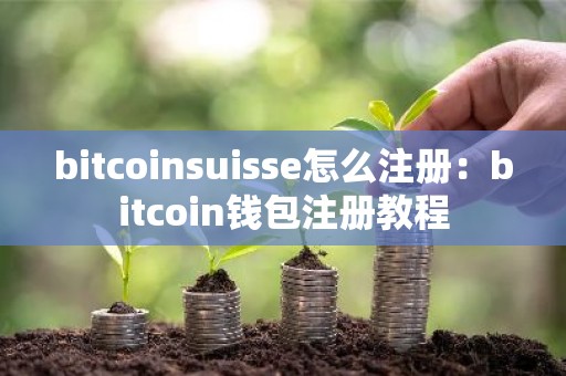 bitcoinsuisse怎么注册：bitcoin钱包注册教程