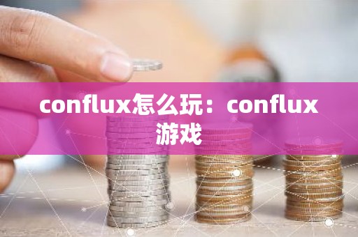 conflux怎么玩：conflux游戏