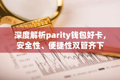 深度解析parity钱包好卡，安全性、便捷性双管齐下