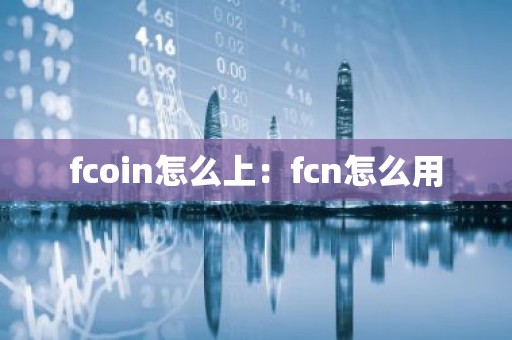 fcoin怎么上：fcn怎么用